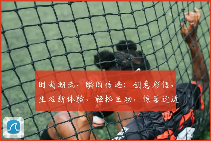 时尚潮流，瞬间传递：创意彩信，生活新体验，轻松互动，惊喜连连，不容错过