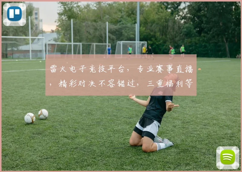 雷火电子竞技平台，专业赛事直播，精彩对决不容错过，三重福利等你来，畅享电竞盛宴