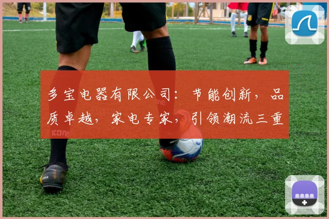 多宝电器有限公司：节能创新，品质卓越，家电专家，引领潮流三重优势，家居首选