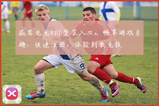 威客电竞app登录入口，畅享游戏乐趣，快速注册，体验刺激竞技