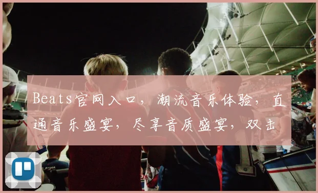 Beats官网入口，潮流音乐体验，直通音乐盛宴，尽享音质盛宴，双击解锁精彩