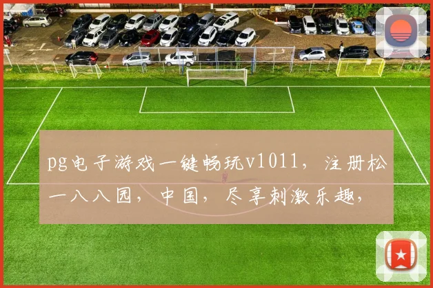 pg电子游戏一键畅玩v1011，注册松一八八园，中国，尽享刺激乐趣，三重福利等你来