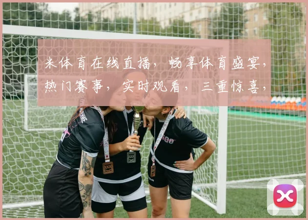米体育在线直播，畅享体育盛宴，热门赛事，实时观看，三重惊喜，不容错过