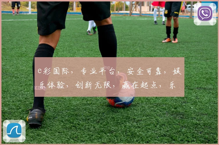 e彩国际，专业平台，安全可靠，娱乐体验，创新无限，赢在起点，乐享人生