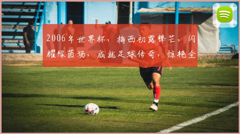 2006年世界杯，梅西初露锋芒，闪耀绿茵场，成就足球传奇，惊艳全球